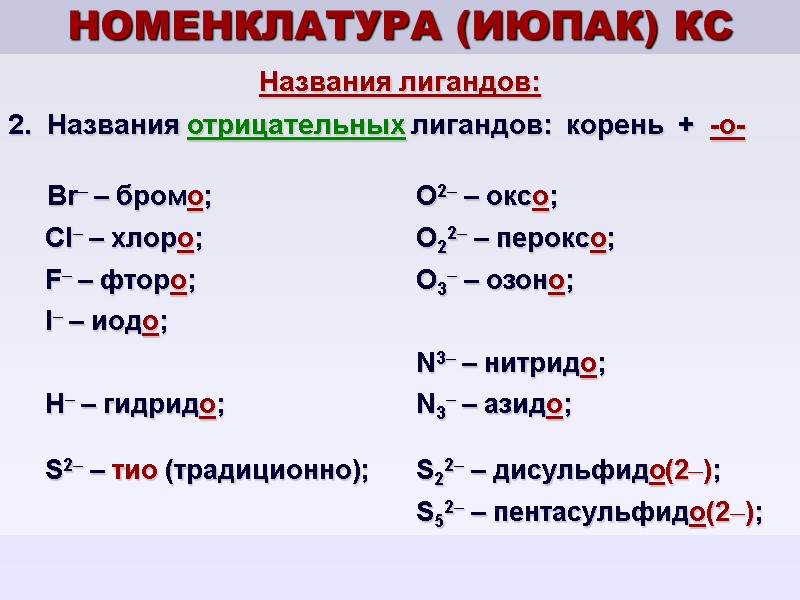 НОМЕНКЛАТУРА (ИЮПАК) КС Названия лигандов: Названия отрицательных лигандов:  корень  +  -о-